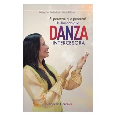 "Un Llamado a la Danza Intercesora: Si Perezco que perezca!" - "" ("Gonzlez Jormary")(Paperback)