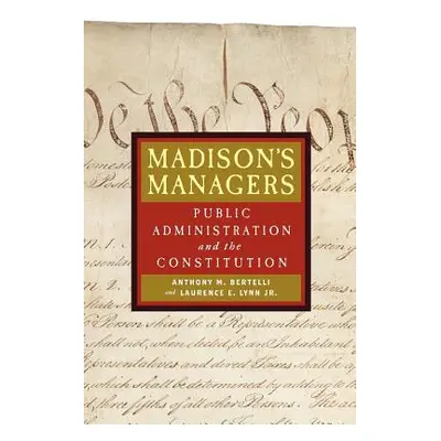 "Madison's Managers: Public Administration and the Constitution" - "" ("Bertelli Anthony M.")(Pa