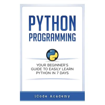 "Python Programming: Your Beginner's Guide To Easily Learn Python in 7 Days" - "" ("Academy Icod