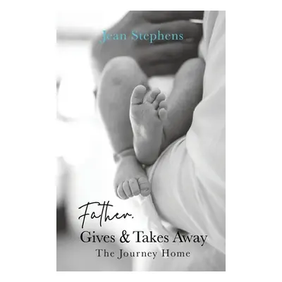 "Father Gives & Takes Away: The Journey Home" - "" ("Stephens Jean")(Paperback)