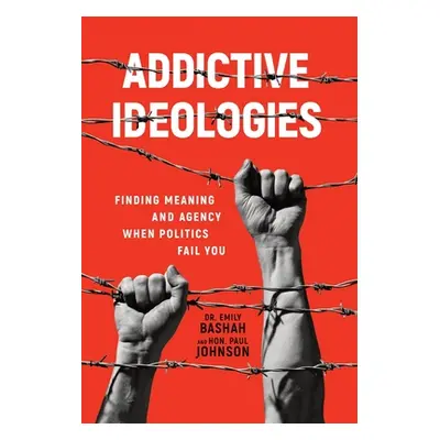 "Addictive Ideologies: Finding Meaning and Agency When Politics Fail You" - "" ("Bashah Emily")(