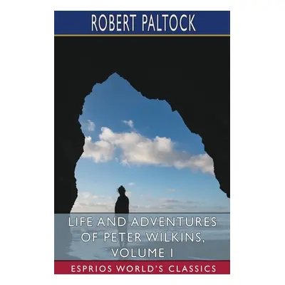 "Life and Adventures of Peter Wilkins, Volume I (Esprios Classics)" - "" ("Paltock Robert")(Pape