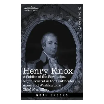 "Henry Knox: A Soldier of the Revolution, Major-General in the Continental Army and Washington's