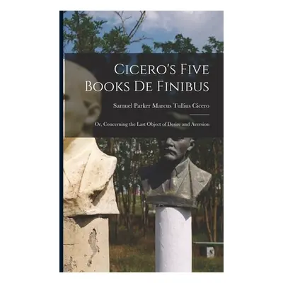 "Cicero's Five Books De Finibus: Or, Concerning the Last Object of Desire and Aversion" - "" ("T