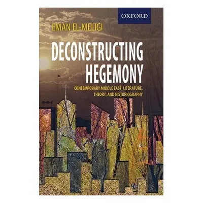 "Deconstructing Hegemony: Contemporary Middle East Literature, Theory, and Historiography" - "" 