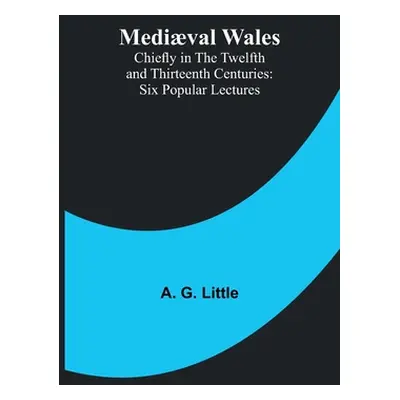 "Medival Wales; Chiefly in the Twelfth and Thirteenth Centuries: Six Popular Lectures" - "" ("G.