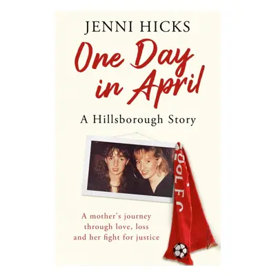 "One Day in April - A Hillsborough Story: A Mother's Journey Through Love, Loss and Her Fight fo