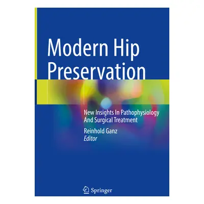 "Modern Hip Preservation: New Insights in Pathophysiology and Surgical Treatment" - "" ("Ganz Re