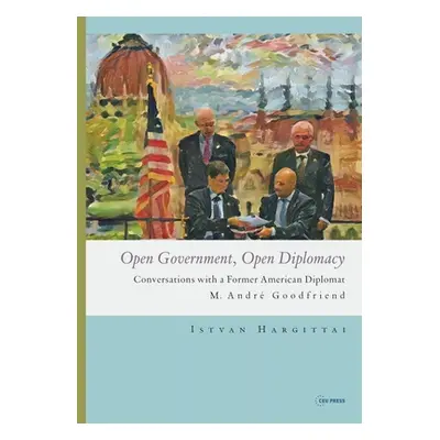 "Open Government, Open Diplomacy: Conversations with a Former American Diplomat M. Andr Goodfrie