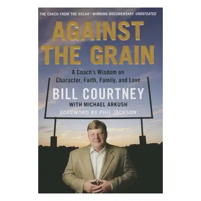 "Against the Grain: A Coach's Wisdom on Character, Faith, Family, and Love" - "" ("Courtney Bill