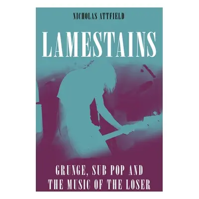 "Lamestains: Grunge, Sub Pop and the Music of the Loser" - "" ("Attfield Nicholas")(Pevná vazba)