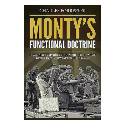 "Monty'S Functional Doctrine" - "Combined Arms Doctrine in British 21st Army Group in Northwest 