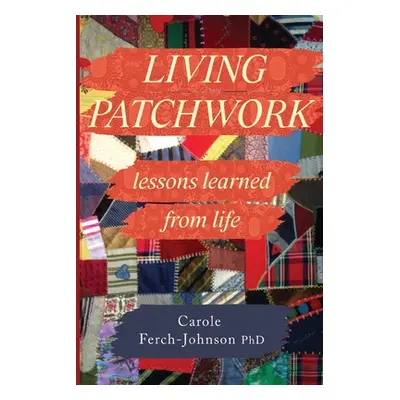 "Living Patchwork: Lessons Learned from Life" - "" ("Ferch-Johnson Carole")(Paperback)