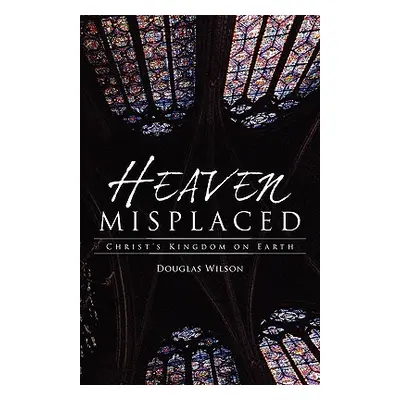 "Heaven Misplaced: Christ's Kingdom on Earth" - "" ("Wilson Douglas")(Paperback)