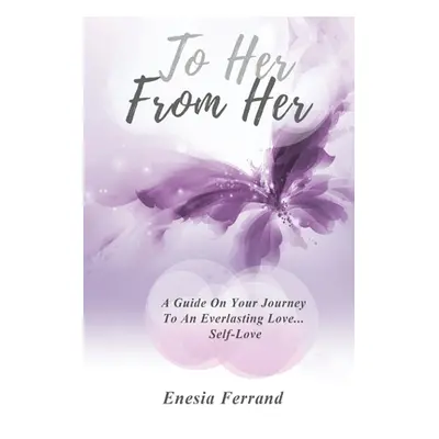 "To Her From Her: A Guide On Your Journey To An Everlasting Love... Self-Love" - "" ("Ferrand En