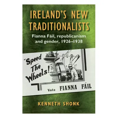 "Ireland's New Traditionalists: Fianna Fil Republicanism and Gender, 1926-1938" - "" ("Shonk Ken