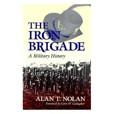 "The Iron Brigade: A Military History" - "" ("Nolan Alan T.")(Paperback)