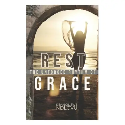 "Rest The Unforced Rhythm of Grace" - "" ("Ndlovu Sibangilizwe")(Paperback)