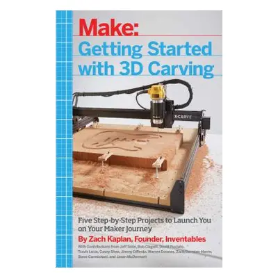 "Getting Started with 3D Carving: Five Step-By-Step Projects to Launch You on Your Maker Journey