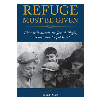 "Refuge Must Be Given: Eleanor Roosevelt, the Jewish Plight, and the Founding of Israel" - "" ("