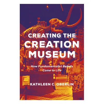 "Creating the Creation Museum: How Fundamentalist Beliefs Come to Life" - "" ("Oberlin Kathleen 