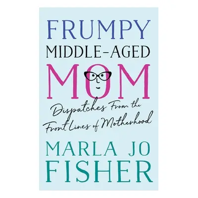 "Frumpy Middle-Aged Mom: Dispatches from the Front Lines of Motherhood" - "" ("Fisher Marla Jo")