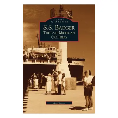 "S.S. Badger: The Lake Michigan Car Ferry" - "" ("Chavez Arthur")(Pevná vazba)