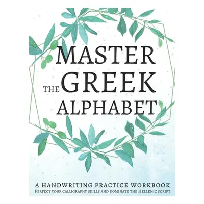 "Master the Greek Alphabet, A Handwriting Practice Workbook: Perfect your calligraphy skills and