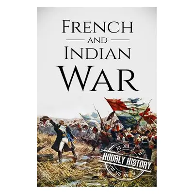 "French and Indian War: A History From Beginning to End" - "" ("History Hourly")(Paperback)