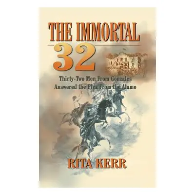 "The Immortal 32: Thirty-Two Men From Gonzales Answered the Plea From the Alamo" - "" ("Kerr Rit