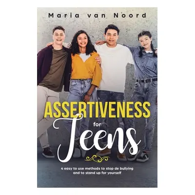 "Assertiveness for Teens: 4 Easy to Use Methods to Stop Bullying and to Stand-up for Yourself" -