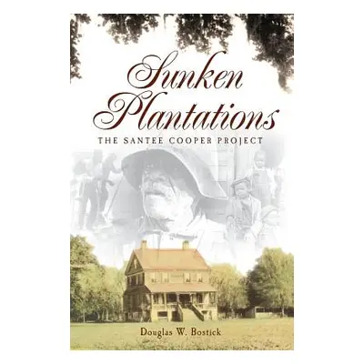 "Sunken Plantations: The Santee Cooper Project" - "" ("Bostick Douglas W.")(Pevná vazba)