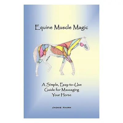 "Equine Muscle Magic: A Simple, Easy-To-Use Guide for Massaging Your Horse." - "" ("Jackie Nairn