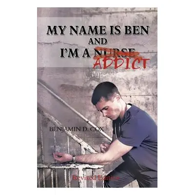 "My Name Is Ben, and I'm a Nurse / Addict" - "" ("Cox Benjamin D.")(Paperback)