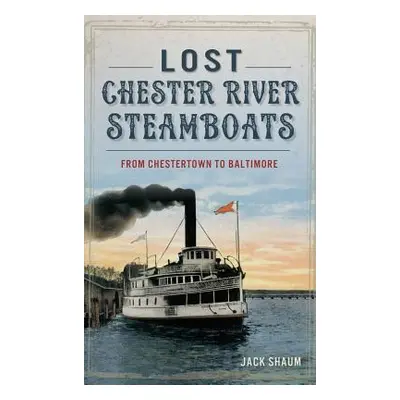 "Lost Chester River Steamboats: From Chestertown to Baltimore" - "" ("Shaum Jack")(Pevná vazba)