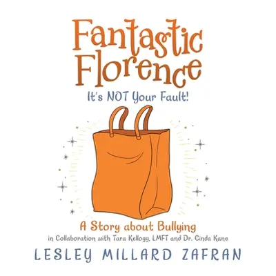 "Fantastic Florence It's Not Your Fault!: A Story About Bullying" - "" ("Zafran Lesley Millard")