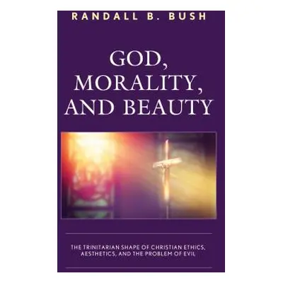 "God, Morality, and Beauty: The Trinitarian Shape of Christian Ethics, Aesthetics, and the Probl