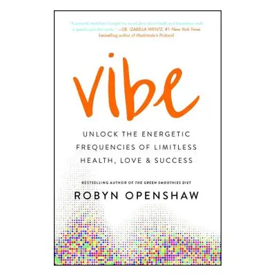 "Vibe: Unlock the Energetic Frequencies of Limitless Health, Love & Success" - "" ("Openshaw Rob