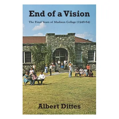 "End of a Vision: The Final Years of Madison College (1946-64)" - "" ("Dittes Albert")(Paperback