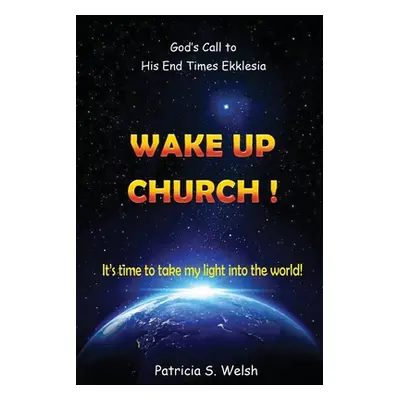 "Wake Up Church!: God's Call to His End Times Ekklesia It's time to take my light into the world