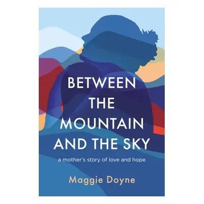 "Between the Mountain and the Sky: A Mother's Story of Love, Loss, Healing, and Hope" - "" ("Doy