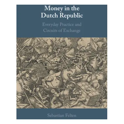 "Money in the Dutch Republic: Everyday Practice and Circuits of Exchange" - "" ("Felten Sebastia