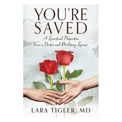 "You're Saved: A Spiritual Perspective from a Doctor and Military Spouse" - "" ("Tigler Lara")(P