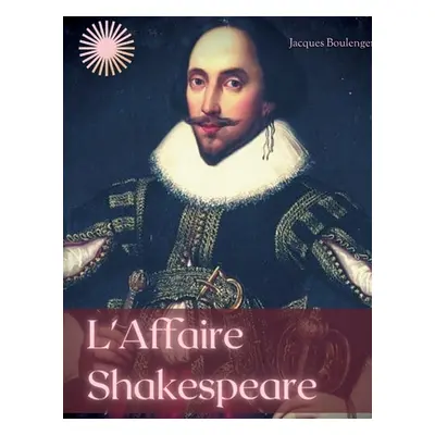 "L'Affaire Shakespeare: Enqute sur la face cache du clbre dramaturge anglais" - "" ("Boulenger J