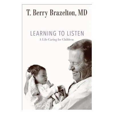 "Learning to Listen: A Life Caring for Children" - "" ("Brazelton T. Berry")(Pevná vazba)