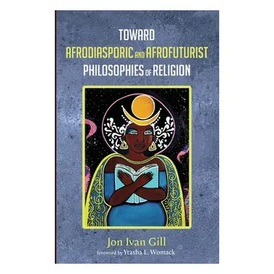 "Toward Afrodiasporic and Afrofuturist Philosophies of Religion" - "" ("Gill Jon Ivan")(Paperbac