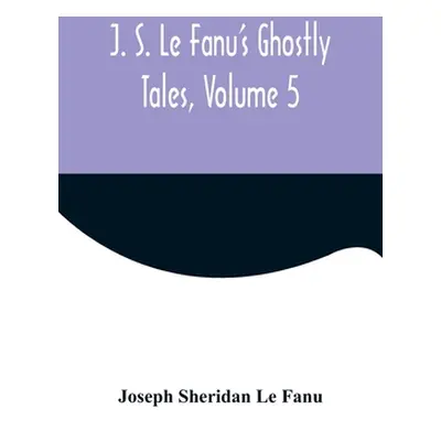 "J. S. Le Fanu's Ghostly Tales, Volume 5" - "" ("Sheridan Le Fanu Joseph")(Paperback)