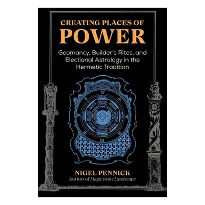 "Creating Places of Power: Geomancy, Builders' Rites, and Electional Astrology in the Hermetic T