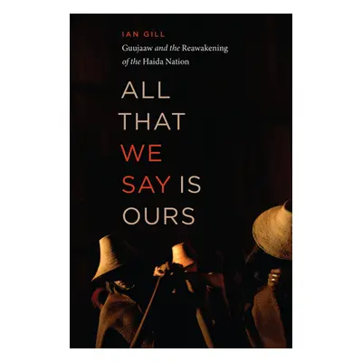 "All That We Say Is Ours: Guujaaw and the Reawakening of the Haida Nation" - "" ("Gill Ian")(Pap