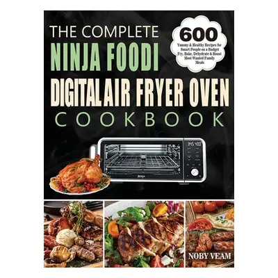 "The Complete Ninja Foodi Digital Air Fryer Oven Cookbook: 600 Yummy & Healthy Recipes for Smart